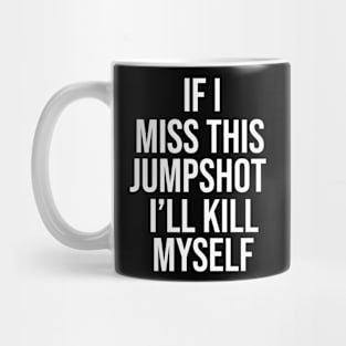 If I Miss This Jumpshot I'll Kill Myself Gift Mug